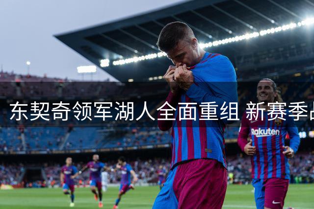 东契奇领军湖人全面重组 新赛季战术走向引热议
