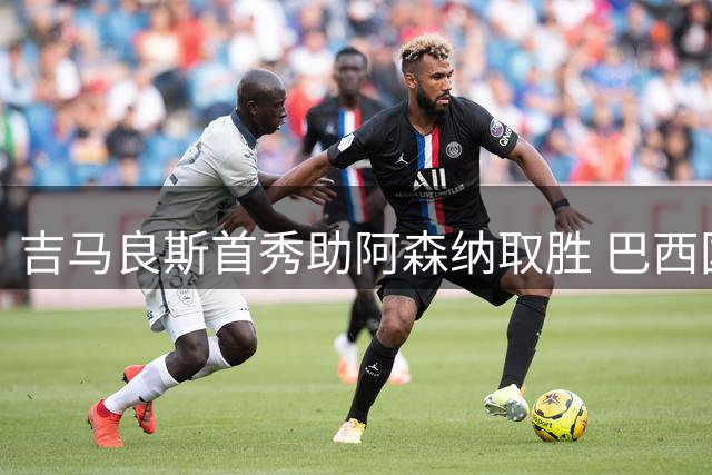 吉马良斯首秀助阿森纳取胜 巴西国脚感谢球迷厚爱