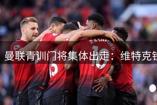 曼联青训门将集体出走：维特克铁心离队 奥苏楚库重返西班牙