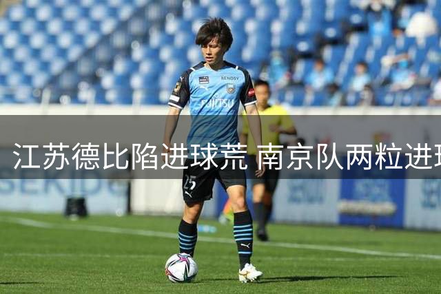 江苏德比陷进球荒 南京队两粒进球遭VAR否决酿平局