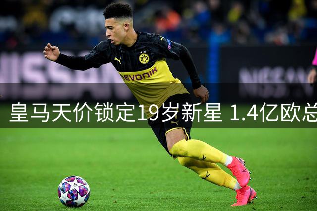 皇马天价锁定19岁新星 1.4亿欧总价创德甲转出纪录