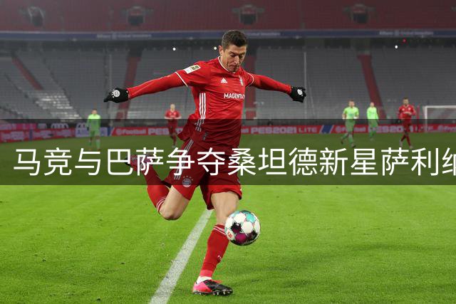 马竞与巴萨争夺桑坦德新星萨利纳斯 鲁杰里转会成关键